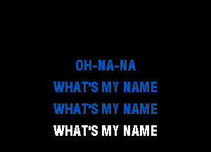 OH-HA-NA

WHAT'S MY NAME
WHAT'S MY NAME
WHAT'S MY NRME