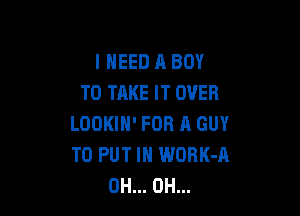 I NEED A BOY
TO TAKE IT OVER

LOOKIH' FOR A GUY
TO PUT IN WORK-A
0H... 0H...