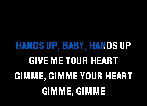 HANDS UP, BABY, HANDS UP
GIVE ME YOUR HEART
GIMME, GIMME YOUR HEART
GIMME, GIMME