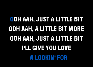 00H MH

00H RAH, JUST A LITTLE BIT
YOU KNOW WHAT
I'M LOOKIH' FOR