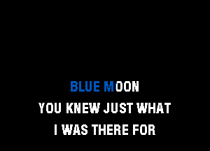 BLUE MOON
YOU KNEW JUST WHAT
I WAS THERE FOB