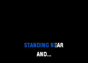 STANDING HEAR
AND...