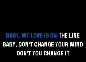 BABY, MY LOVE IS ON THE LINE
BABY, DON'T CHANGE YOUR MIND
DON'T YOU CHANGE IT