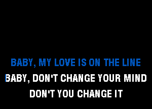 BABY, MY LOVE IS ON THE LINE
BABY, DON'T CHANGE YOUR MIND
DON'T YOU CHANGE IT