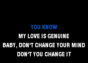 YOU KNOW
MY LOVE IS GENUINE
BABY, DON'T CHANGE YOUR MIND
DON'T YOU CHANGE IT