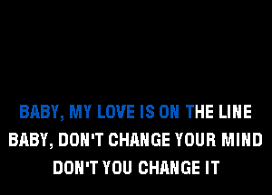 BABY, MY LOVE IS ON THE LINE
BABY, DON'T CHANGE YOUR MIND
DON'T YOU CHANGE IT