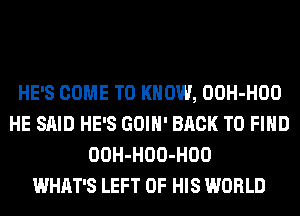 HE'S COME TO KNOW, OOH-HOO
HE SAID HE'S GOIH' BACK TO FIND
OOH-HOO-HOO
WHAT'S LEFT OF HIS WORLD