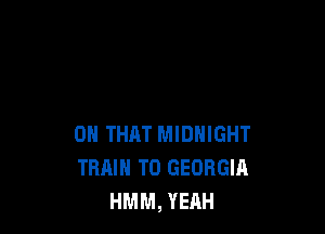 ON THAT MIDNIGHT
TRAIN TO GEORGIA
HMM, YEAH
