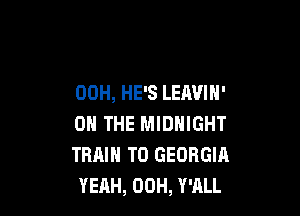 00H, HE'S LEAVIH'

ON THE MIDNIGHT
TRAIN T0 GEORGIA
YEAH, 00H, Y'ALL