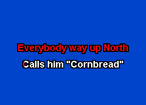 Everybody way up North

Calls him Cornbread