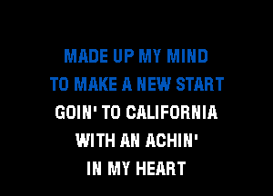 MADE UP MY MIND
TO MAKE A NEW START
GOIN' T0 CALIFORNIA
WITH AN ACHIN'

IN MY HEART l