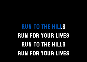 RUN TO THE HILLS

RUN FOR YOUR LIVES
RUH TO THE HILLS
RUN FOR YOUR LIVES