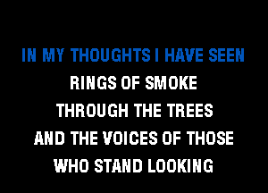 IN MY THOUGHTSI HAVE SEEN
RINGS 0F SMOKE
THROUGH THE TREES
AND THE VOICES OF THOSE
WHO STAND LOOKING