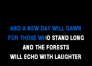 AND A NEW DAY WILL DAWN
FOR THOSE WHO STAND LONG
AND THE FORESTS
WILL ECHO WITH LAUGHTER