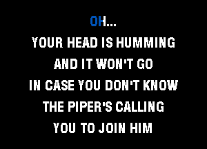 OH...
YOUR HEAD IS HUMMIHG
AND IT WON'T GO
IN CASE YOU DON'T KNOW
THE PIPER'S CALLING
YOU TO JOIN HIM