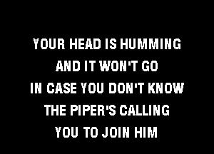 YOUR HEAD IS HUMMIHG
MID IT WON'T GO
IN CASE YOU DON'T KNOW
THE PIPER'S CALLING
YOU TO JOIN HIM