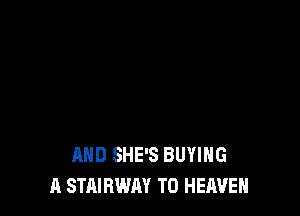AND SHE'S BUYING
A STAIBWAY T0 HEAVEN