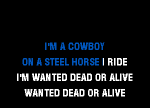 I'M A COWBOY
ON A STEEL HORSE I RIDE
I'M WANTED DEAD OR ALIVE
WAN TED DEAD OR ALIVE