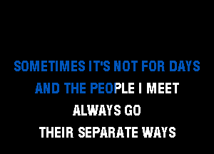 SOMETIMES IT'S NOT FOR DAYS
AND THE PEOPLE I MEET
ALWAYS GO
THEIR SEPARATE WAYS