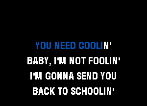 YOU NEED COOLIN'

BABY, I'M NOT FOOLIN'
I'M GONNA SEND YOU
BACK TO SCHOOLIH'