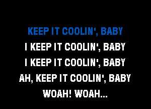 KEEP IT OOOLIN', BABY
I KEEP IT COOLIN', BABY
I KEEP IT COOLIH', BABY
AH, KEEP IT COOLIH', BABY
WOAH! WOAH...