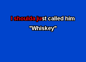 I shoulda just called him
Whiskey