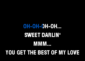 OH-OH-OH-OH...

SWEET DRRLIH'
MMM...
YOU GET THE BEST OF MY LOVE