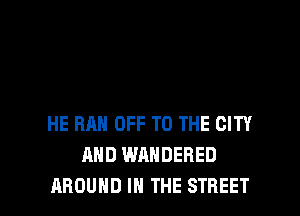 HE RAN OFF TO THE CITY
AND WAHDERED

AROUND IN THE STREET l