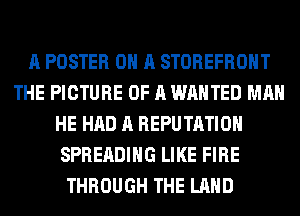 A POSTER ON A STOREFRONT
THE PICTURE OF A WANTED MAN
HE HAD A REPUTATIOH
SPREADIHG LIKE FIRE
THROUGH THE LAND