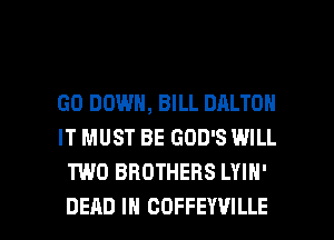 GO DOWN, BILL DALTON
IT MUST BE GOD'S WILL
TWO BROTHERS LYIH'

DEAD IH CDFFEYVILLE l