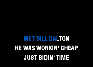 MET BILL DALTON
HE WAS WORKIH' CHEAP
JUST BIDIH' TIME