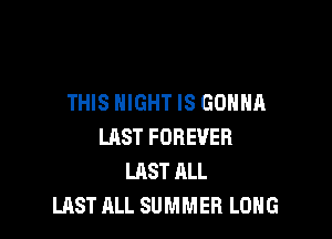 THIS NIGHT IS GONNA

LHST FOREVER
LAST ALL
LAST ALL SUMMER LONG