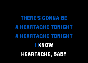 THEBFSGOHNABE
A HEABTACHE TONIGHT
A HEARTACHE TONIGHT

IKHDEI

HEARTACHE, BABY I