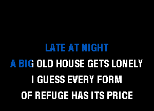 LATE AT NIGHT
A BIG OLD HOUSE GETS LONELY
I GUESS EVERY FORM
OF REFUGE HAS ITS PRICE