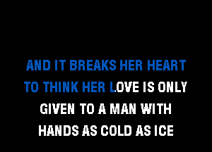 AND IT BREAKS HER HEART
T0 THINK HER LOVE IS ONLY
GIVE TO A MAN WITH
HANDS AS COLD AS ICE