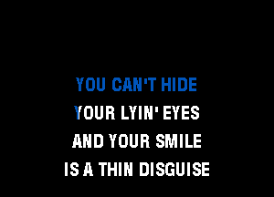 YOU CAN'T HIDE

YOUR LYIN' EYES
AND YOUR SMILE
ISA THIH DISGUISE