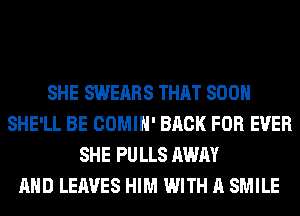 SHE SWEARS THAT SOON
SHE'LL BE COMIH' BACK FOR EVER
SHE PU LLS AWAY
AND LEAVES HIM WITH A SMILE