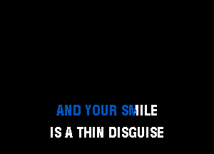 AND YOUR SMILE
ISA THIH DISGUISE