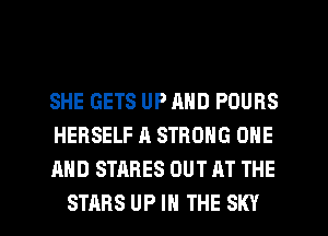 SHE GETS UP AND POUBS
HERSELF A STRONG ONE
AND STABES OUT AT THE

STARS UP IN THE SKY l
