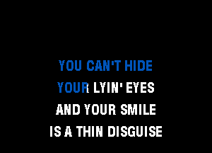 YOU CAN'T HIDE

YOUR LYIN' EYES
AND YOUR SMILE
ISA THIH DISGUISE