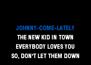 JOHNNY-COME-LATELY

THE NEW KID IN TOWN

EVERYBODY LOVES YOU
SO, DOH'T LET THEM DOWN