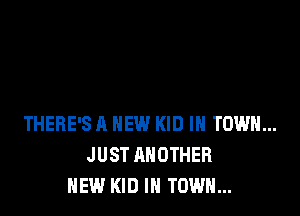 THERE'S A NEW KID IN TOWN...
JUST ANOTHER
NEW KID IN TOWN...