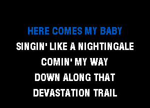 HERE COMES MY BABY
SIHGIH' LIKE A HIGHTIHGALE
COMIH' MY WAY
DOWN ALONG THAT
DEVASTATIOH TRAIL