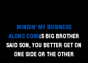 MIHDIH' MY BUSINESS
ALONG COMES BIG BROTHER
SAID SO, YOU BETTER GET ON
ONE SIDE OR THE OTHER