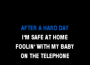 AFTER A HARD DAY
I'M SAFE AT HOME
FOOLIH' WITH MY BABY

ON THE TELEPHONE l