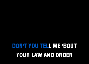 DON'T YOU TELL ME 'BOUT
YOUR LAW AND ORDER