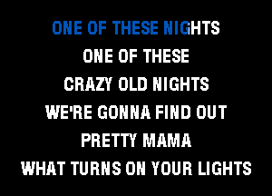 ONE OF THESE NIGHTS
ONE OF THESE
CRAZY OLD NIGHTS
WE'RE GONNA FIND OUT
PRETTY MAMA
WHAT TURNS ON YOUR LIGHTS