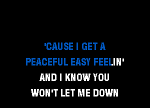 'CAUSE I GET A

PEACEFUL EASY FEELIN'
AND I KNOW YOU
WON'T LET ME DOWN