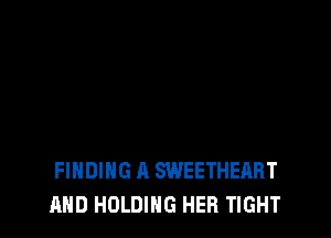 FINDING A SWEETHEART
AND HOLDING HER TIGHT