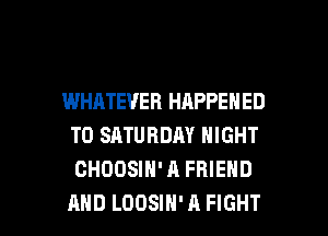 WHATEVER HAPPENED
TO SATURDAY NIGHT
CHOOSIH' A FRIEND

AND LODSIH'A FIGHT l